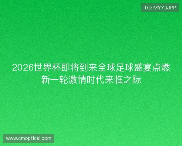 2026世界杯即将到来全球足球盛宴点燃新一轮激情时代来临之际